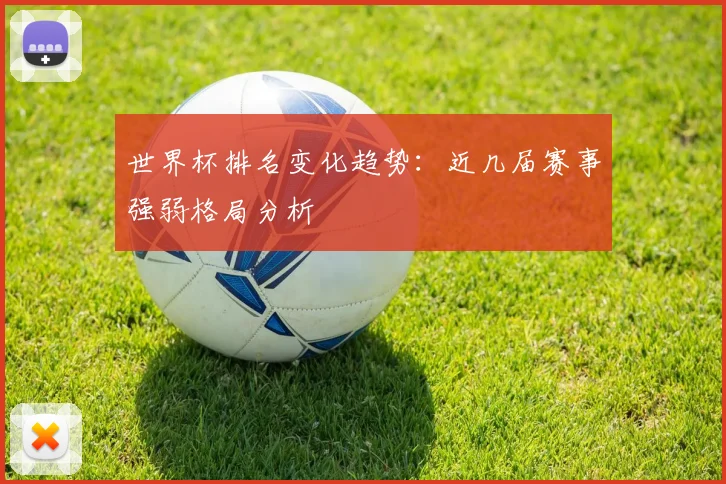 世界杯排名变化趋势：近几届赛事强弱格局分析