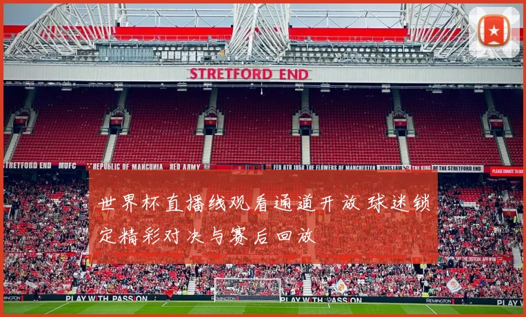 世界杯直播线观看通道开放 球迷锁定精彩对决与赛后回放