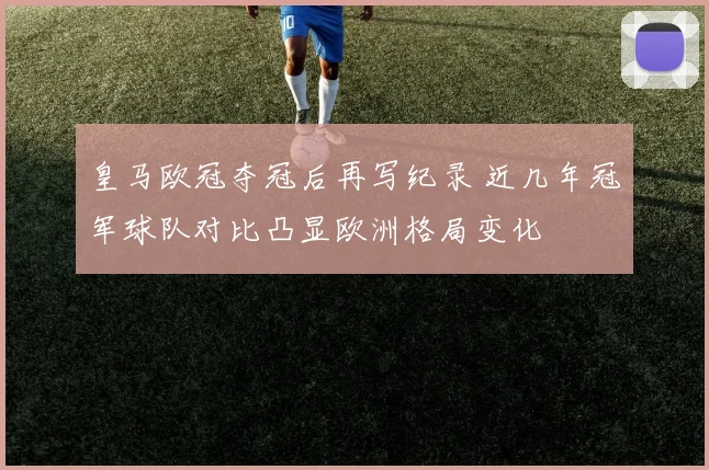 皇马欧冠夺冠后再写纪录 近几年冠军球队对比凸显欧洲格局变化