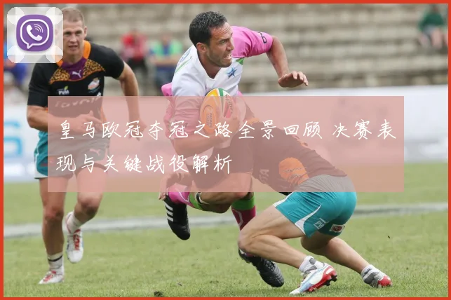 皇马欧冠夺冠之路全景回顾 决赛表现与关键战役解析